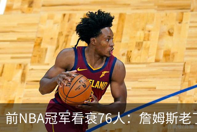 前NBA冠军看衰76人:詹姆斯老了,4连败后更衣室要出事