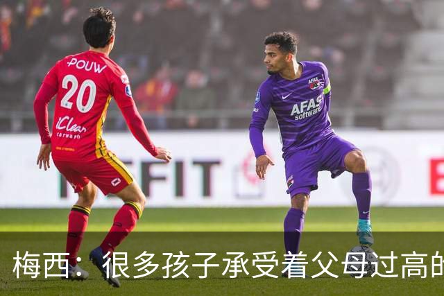 梅西：很多孩子承受着父母过高的要求，应该做自己喜欢的事
