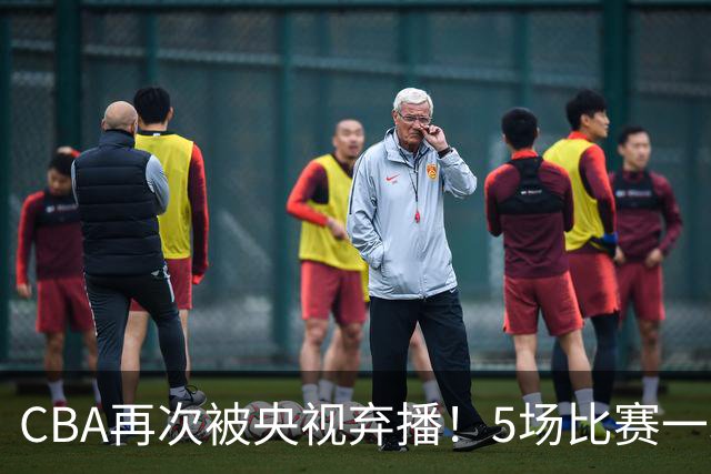 CBA再次被央视弃播!5场比赛一场都不播:广东北京两大强队被无视了?